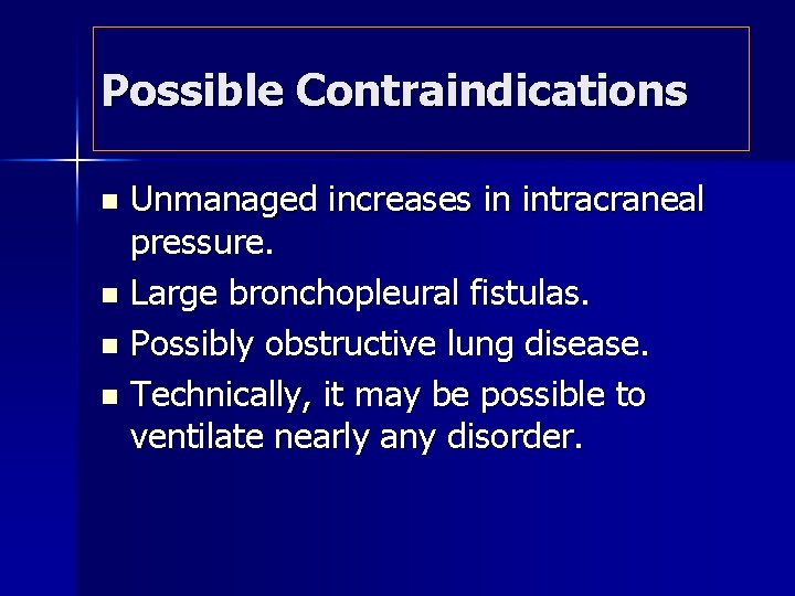 Possible Contraindications Unmanaged increases in intracraneal pressure. n Large bronchopleural fistulas. n Possibly obstructive