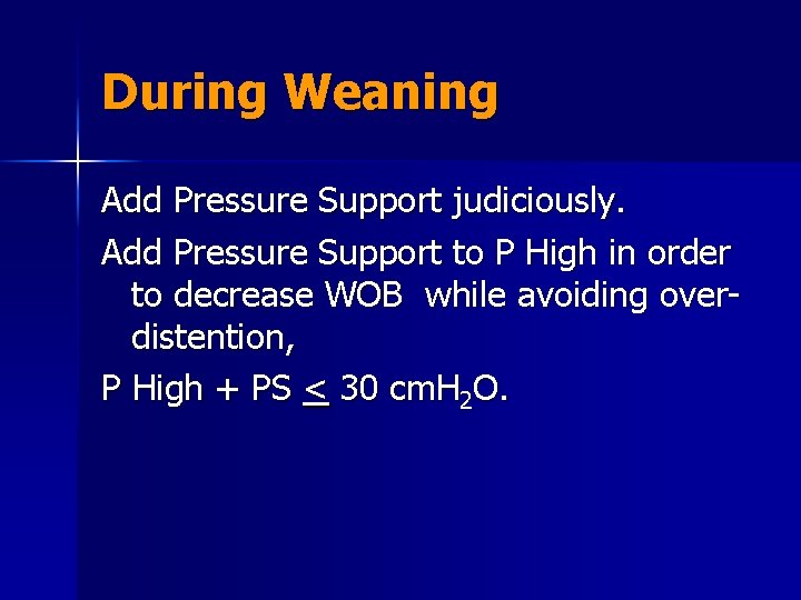 During Weaning Add Pressure Support judiciously. Add Pressure Support to P High in order