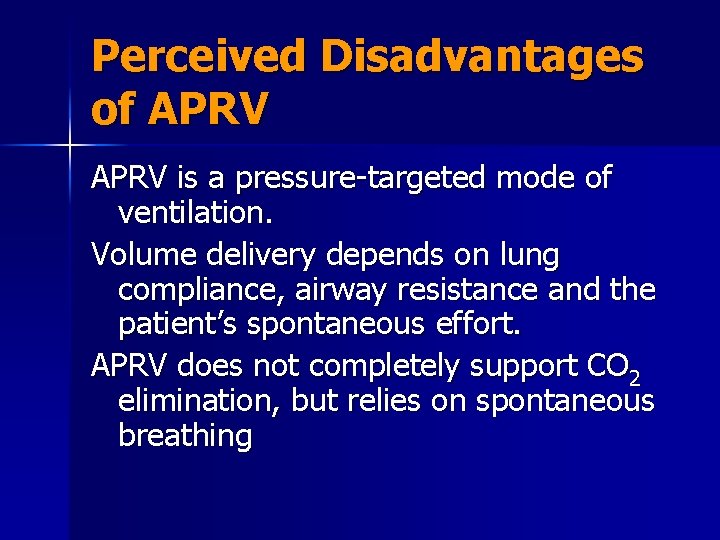 Perceived Disadvantages of APRV is a pressure-targeted mode of ventilation. Volume delivery depends on