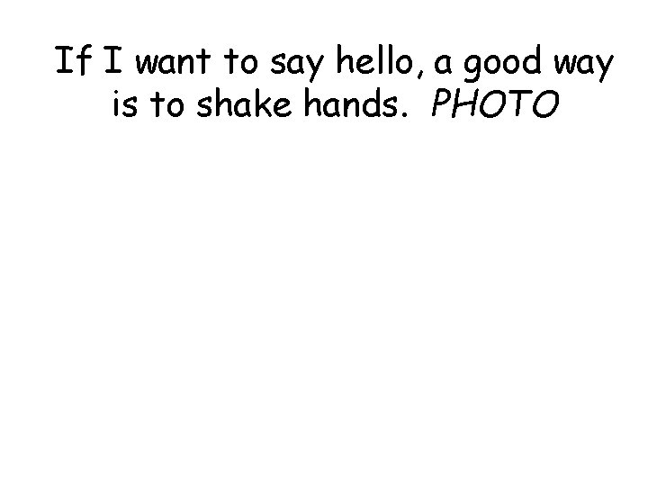 If I want to say hello, a good way is to shake hands. PHOTO