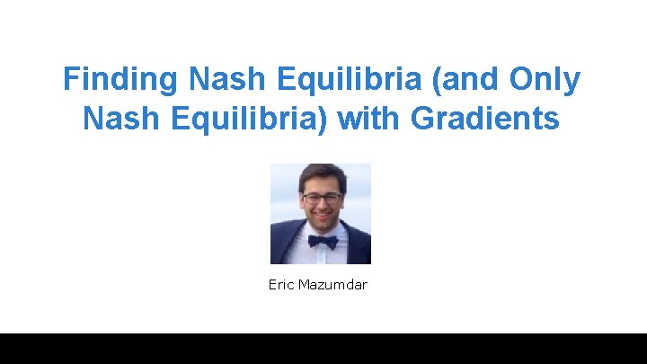 Finding Nash Equilibria (and Only Nash Equilibria) with Gradients Eric Mazumdar 