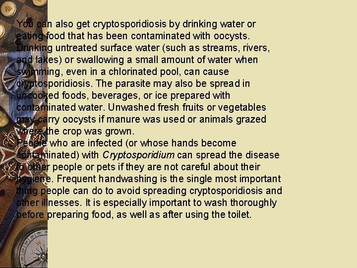 You can also get cryptosporidiosis by drinking water or eating food that has been