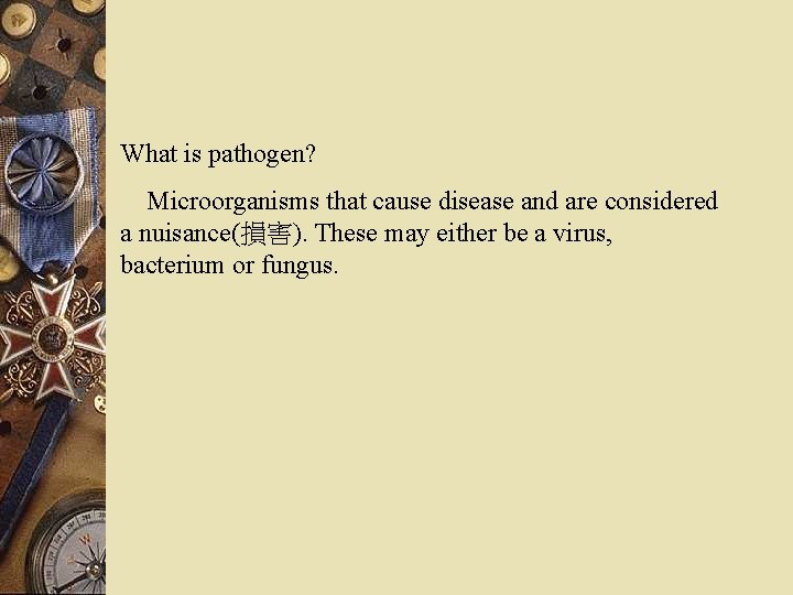 What is pathogen? Microorganisms that cause disease and are considered a nuisance(損害). These may