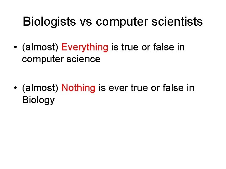 Biologists vs computer scientists • (almost) Everything is true or false in computer science