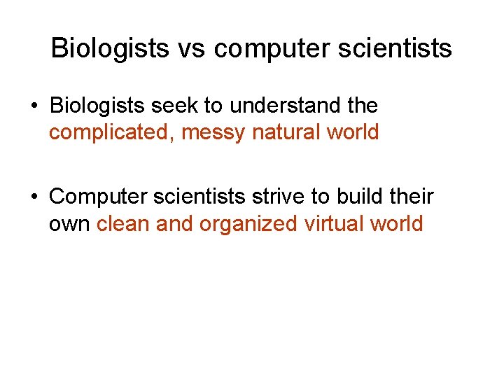 Biologists vs computer scientists • Biologists seek to understand the complicated, messy natural world