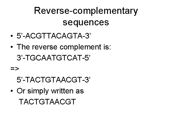 Reverse-complementary sequences • 5’-ACGTTACAGTA-3’ • The reverse complement is: 3’-TGCAATGTCAT-5’ => 5’-TACTGTAACGT-3’ • Or