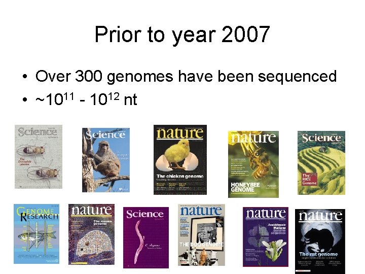 Prior to year 2007 • Over 300 genomes have been sequenced • ~1011 -