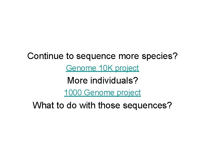 Continue to sequence more species? Genome 10 K project More individuals? 1000 Genome project