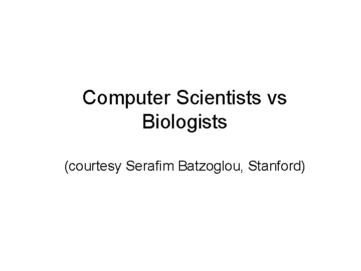 Computer Scientists vs Biologists (courtesy Serafim Batzoglou, Stanford) 