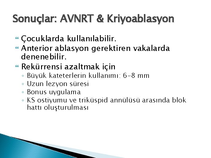 Sonuçlar: AVNRT & Kriyoablasyon Çocuklarda kullanılabilir. Anterior ablasyon gerektiren vakalarda denenebilir. Rekürrensi azaltmak için