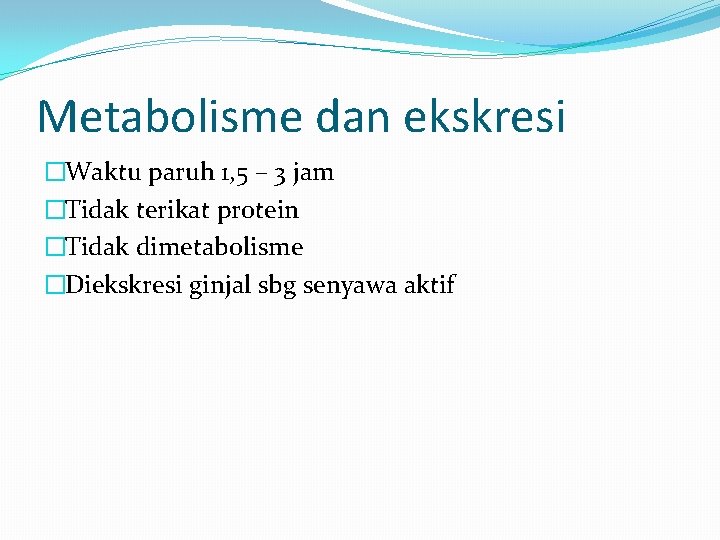 Metabolisme dan ekskresi �Waktu paruh 1, 5 – 3 jam �Tidak terikat protein �Tidak