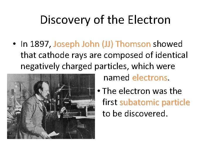 Discovery of the Electron • In 1897, Joseph John (JJ) Thomson showed that cathode