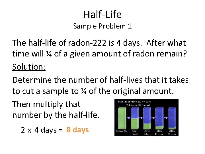 Half-Life Sample Problem 1 The half-life of radon-222 is 4 days. After what time