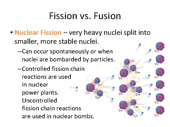 Fission vs. Fusion • Nuclear Fission – very heavy nuclei split into smaller, more