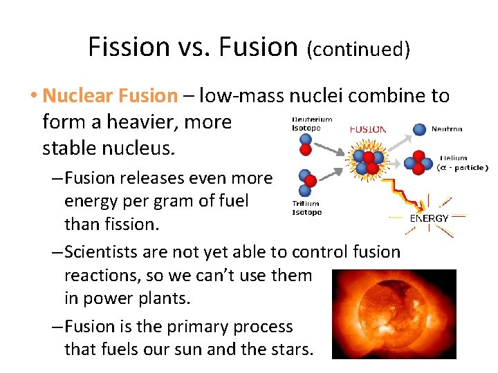 Fission vs. Fusion (continued) • Nuclear Fusion – low-mass nuclei combine to form a