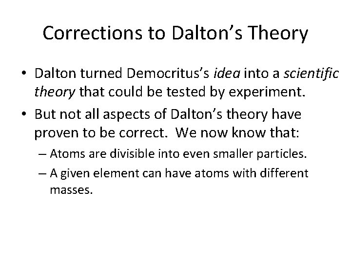 Corrections to Dalton’s Theory • Dalton turned Democritus’s idea into a scientific theory that