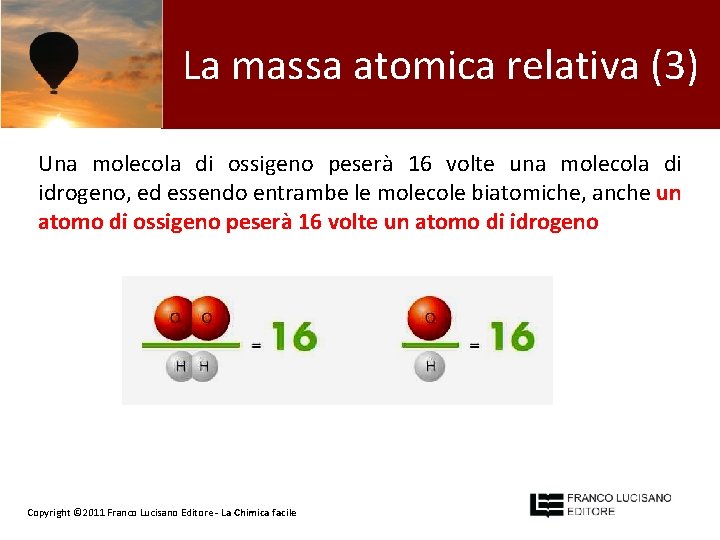 La massa atomica relativa (3) MASSA ATOMICA RELATIVA Una molecola di ossigeno peserà 16