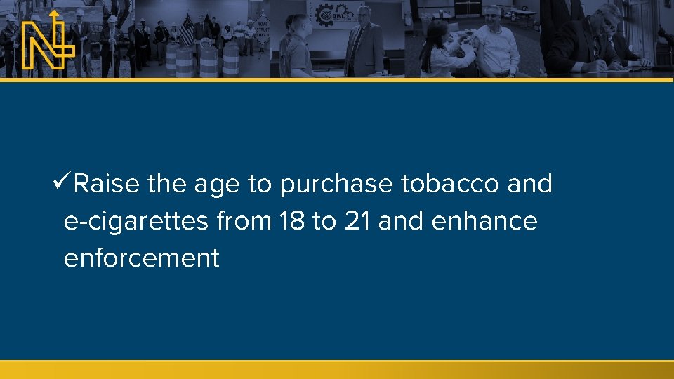 üRaise the age to purchase tobacco and e-cigarettes from 18 to 21 and enhance