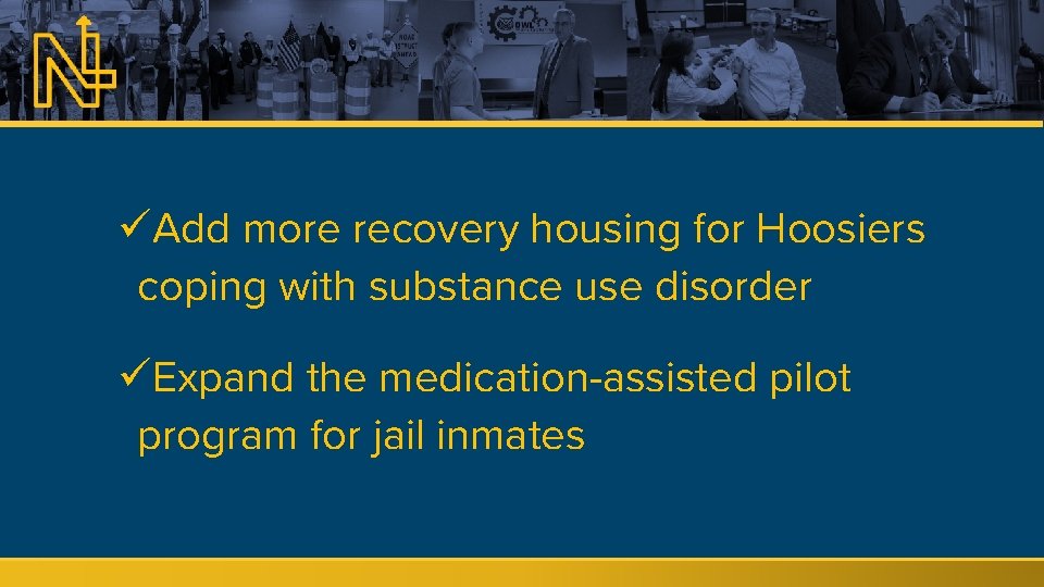 üAdd more recovery housing for Hoosiers coping with substance use disorder üExpand the medication-assisted