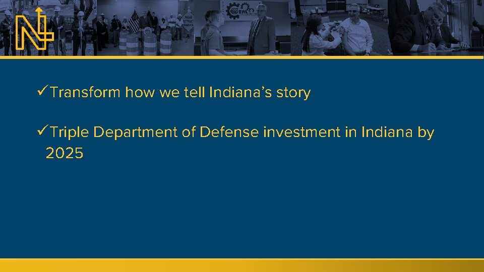 üTransform how we tell Indiana’s story üTriple Department of Defense investment in Indiana by