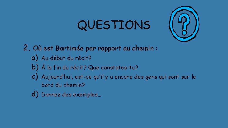 QUESTIONS 2. Où est Bartimée par rapport au chemin : a) b) c) Au