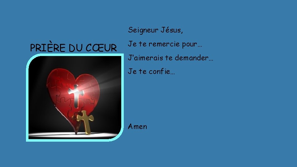 Seigneur Jésus, PRIÈRE DU CŒUR Je te remercie pour… J’aimerais te demander… Je te