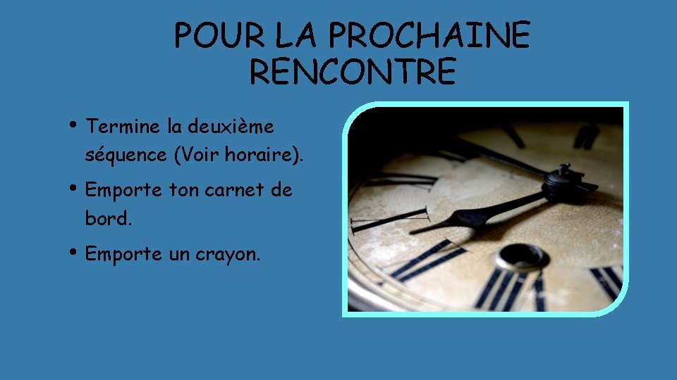 POUR LA PROCHAINE RENCONTRE • Termine la deuxième séquence (Voir horaire). • Emporte ton