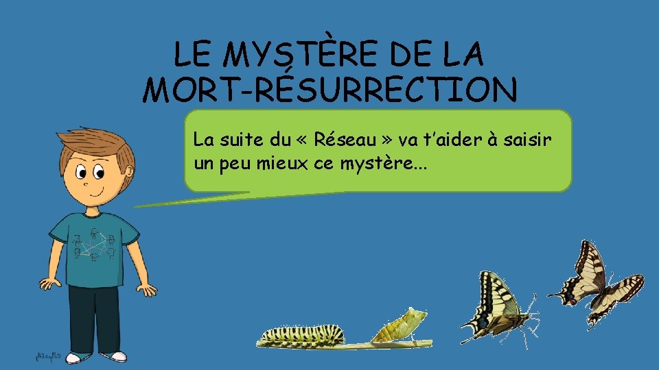 LE MYSTÈRE DE LA MORT-RÉSURRECTION La suite du « Réseau » va t’aider à