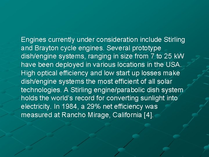 Engines currently under consideration include Stirling and Brayton cycle engines. Several prototype dish/engine systems,