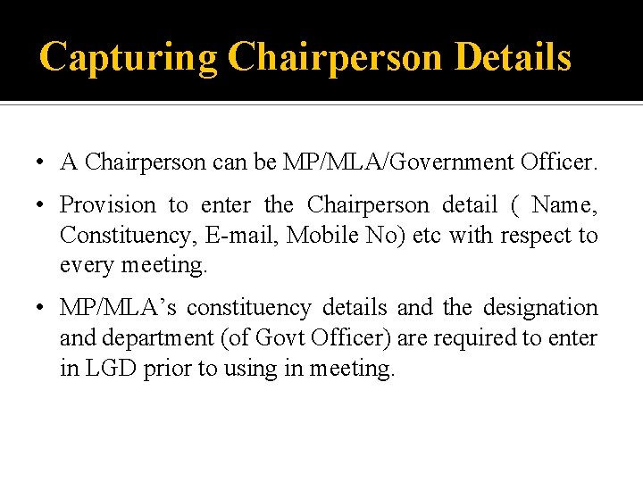 Capturing Chairperson Details • A Chairperson can be MP/MLA/Government Officer. • Provision to enter