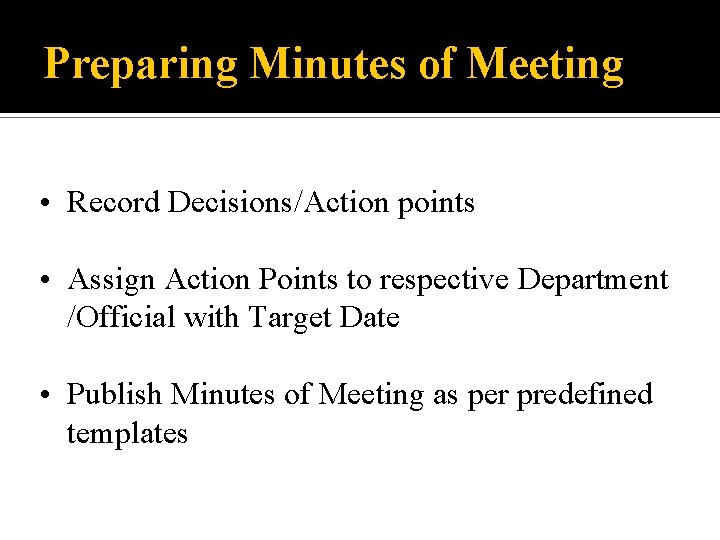Preparing Minutes of Meeting • Record Decisions/Action points • Assign Action Points to respective
