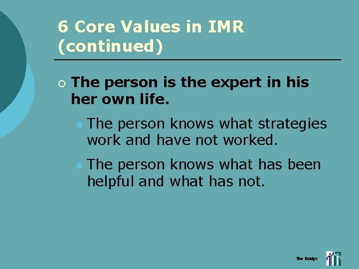 6 Core Values in IMR (continued) ¡ The person is the expert in his