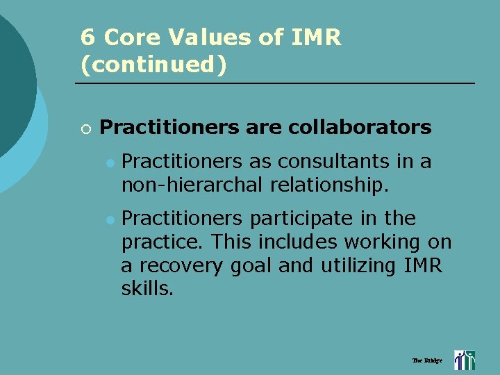 6 Core Values of IMR (continued) ¡ Practitioners are collaborators l l Practitioners as