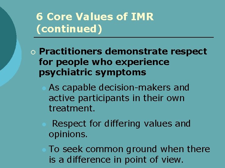 6 Core Values of IMR (continued) ¡ Practitioners demonstrate respect for people who experience