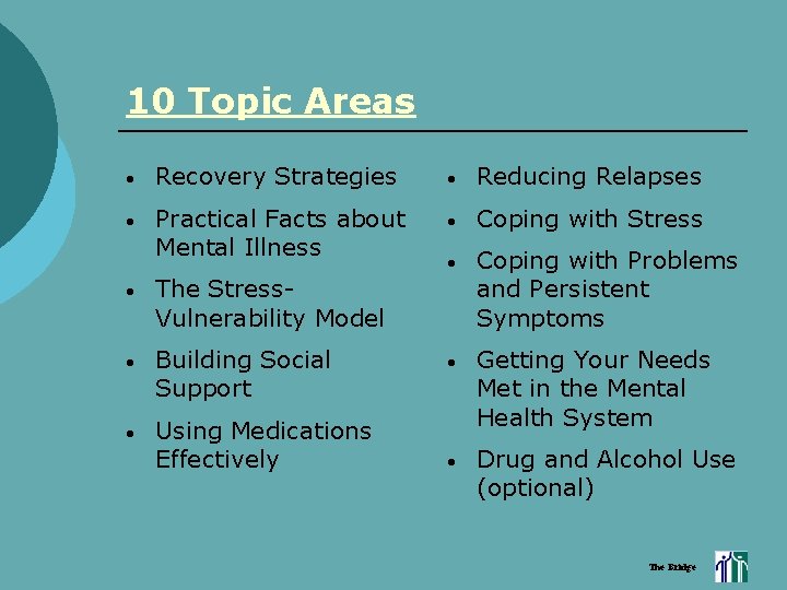 10 Topic Areas • Recovery Strategies • Reducing Relapses • Practical Facts about Mental