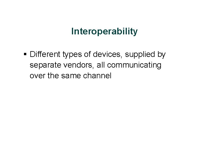 Interoperability § Different types of devices, supplied by separate vendors, all communicating over the