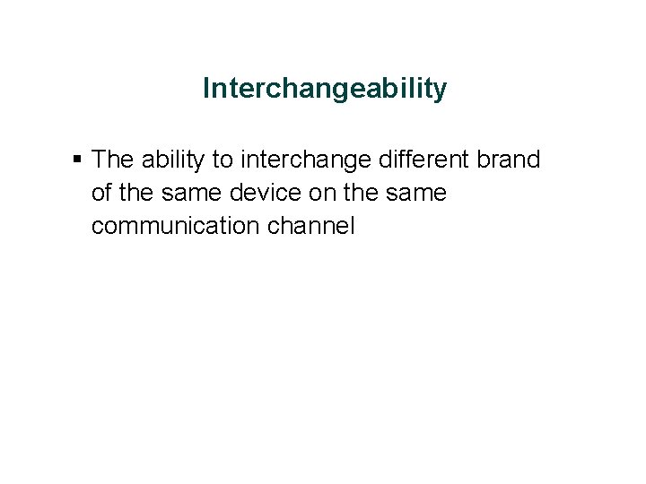 Interchangeability § The ability to interchange different brand of the same device on the