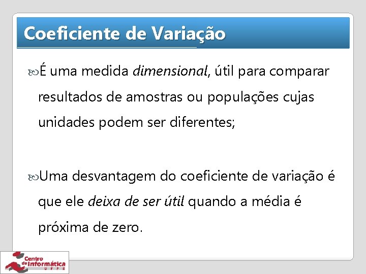 Coeficiente de Variação É uma medida dimensional, útil para comparar resultados de amostras ou