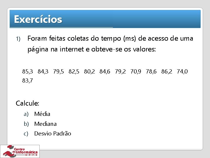 Exercícios 1) Foram feitas coletas do tempo (ms) de acesso de uma página na