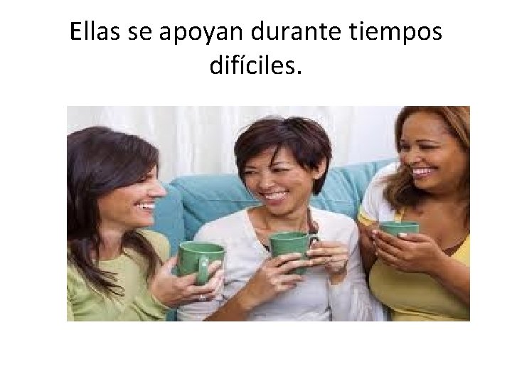 Ellas se apoyan durante tiempos difíciles. 