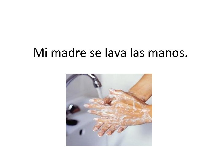 Mi madre se lava las manos. 