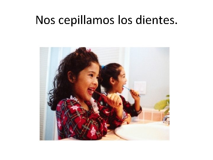 Nos cepillamos los dientes. 