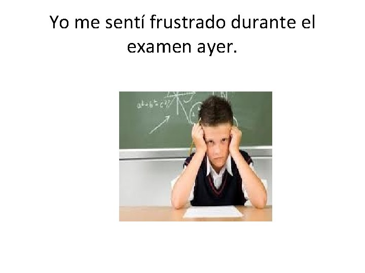 Yo me sentí frustrado durante el examen ayer. 