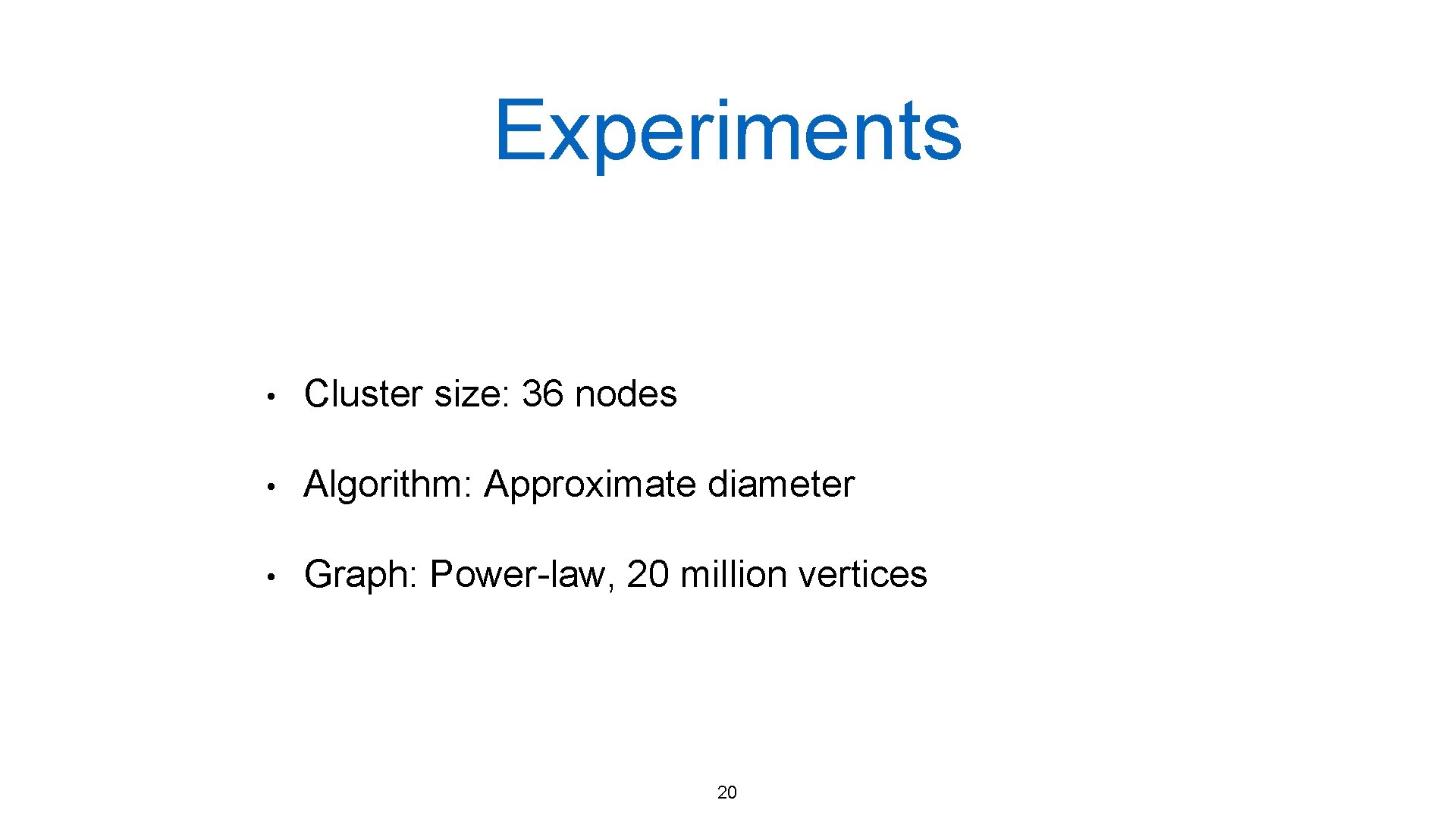 Experiments • Cluster size: 36 nodes • Algorithm: Approximate diameter • Graph: Power-law, 20 Experiments • Cluster size: 36 nodes • Algorithm: Approximate diameter • Graph: Power-law, 20