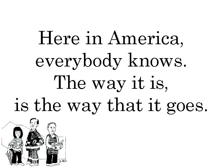 Here in America, everybody knows. The way it is, is the way that it