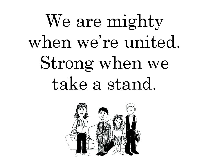 We are mighty when we’re united. Strong when we take a stand. 