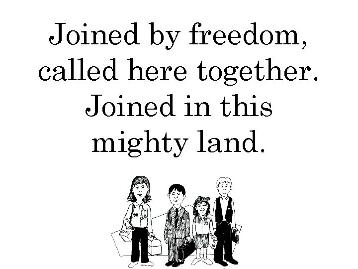 Joined by freedom, called here together. Joined in this mighty land. 