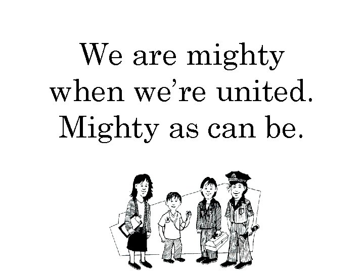 We are mighty when we’re united. Mighty as can be. 