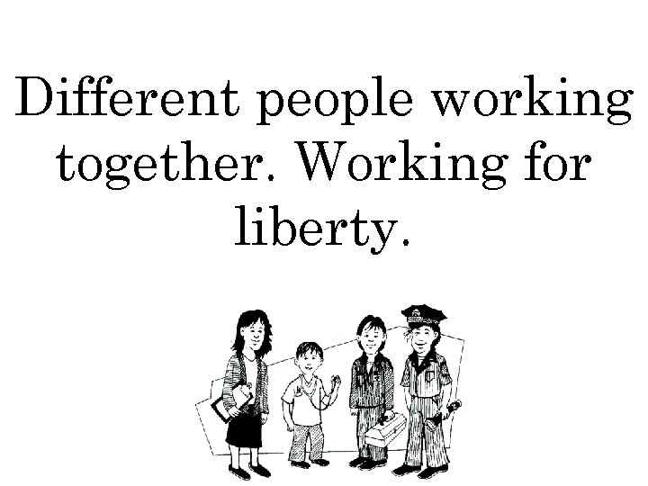 Different people working together. Working for liberty. 