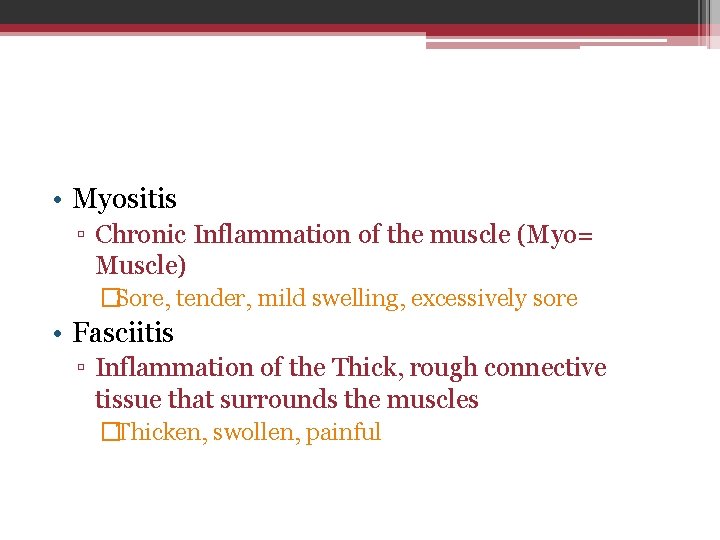  • Myositis ▫ Chronic Inflammation of the muscle (Myo= Muscle) �Sore, tender, mild